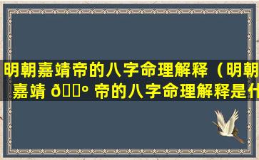 明朝嘉靖帝的八字命理解释（明朝嘉靖 🐺 帝的八字命理解释是什么）